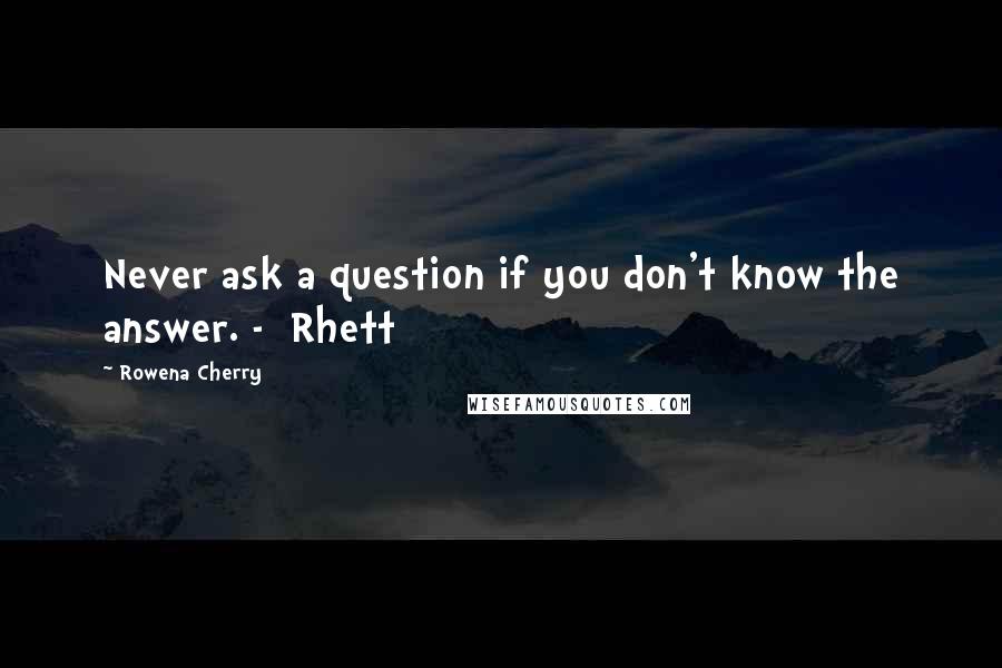 Rowena Cherry Quotes: Never ask a question if you don't know the answer. -  Rhett