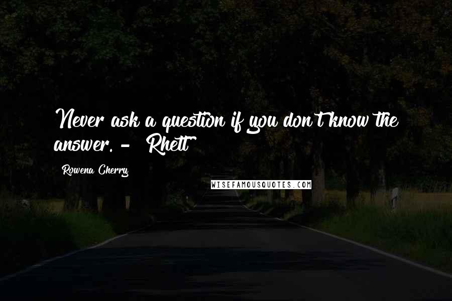 Rowena Cherry Quotes: Never ask a question if you don't know the answer. -  Rhett