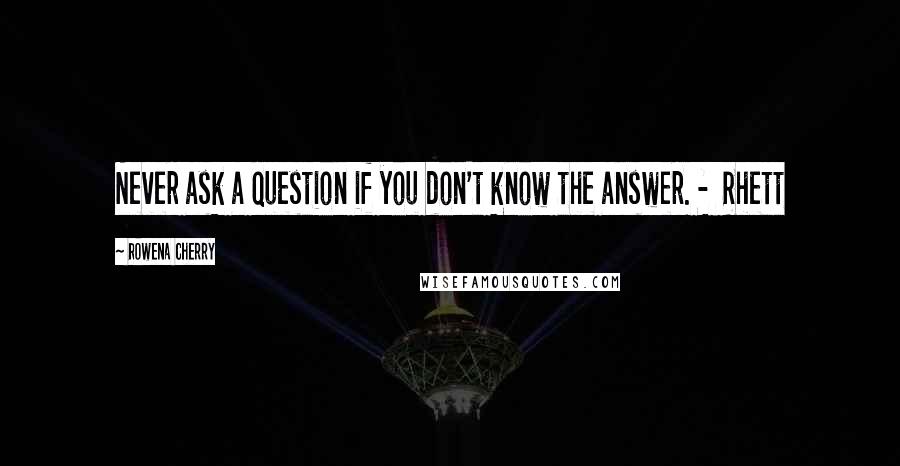Rowena Cherry Quotes: Never ask a question if you don't know the answer. - Rhett