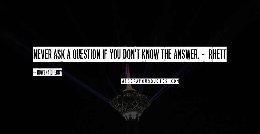 Rowena Cherry Quotes: Never ask a question if you don't know the answer. -  Rhett