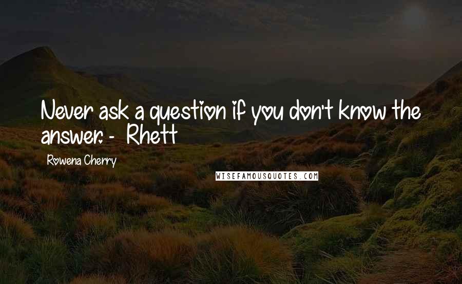 Rowena Cherry Quotes: Never ask a question if you don't know the answer. -  Rhett
