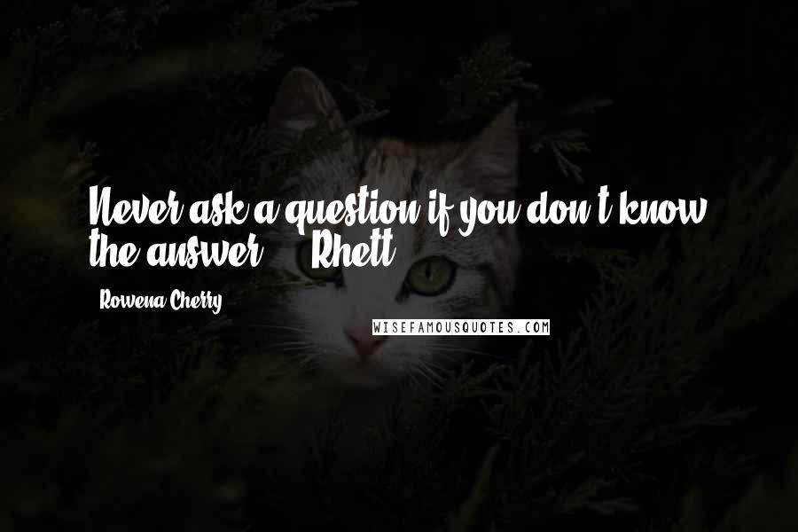 Rowena Cherry Quotes: Never ask a question if you don't know the answer. -  Rhett