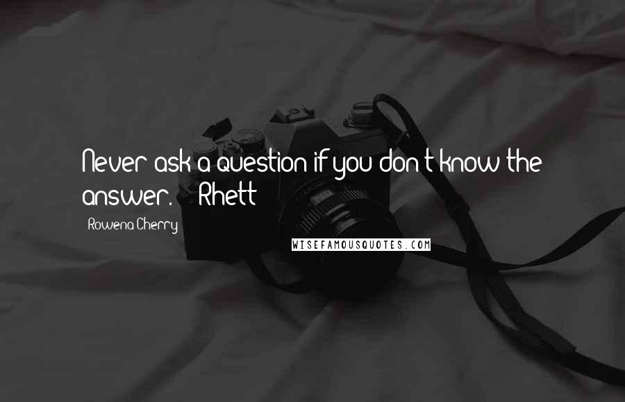 Rowena Cherry Quotes: Never ask a question if you don't know the answer. -  Rhett