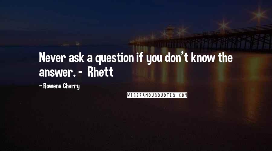 Rowena Cherry Quotes: Never ask a question if you don't know the answer. -  Rhett