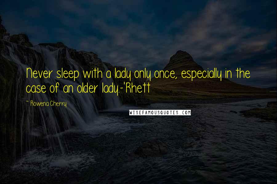 Rowena Cherry Quotes: Never sleep with a lady only once, especially in the case of an older lady.-'Rhett