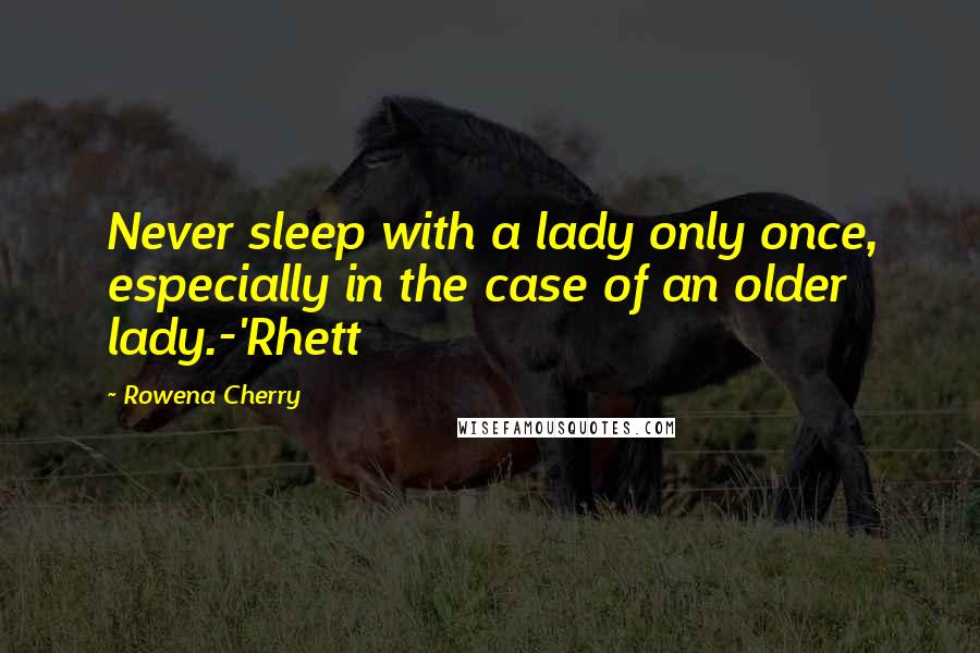 Rowena Cherry Quotes: Never sleep with a lady only once, especially in the case of an older lady.-'Rhett