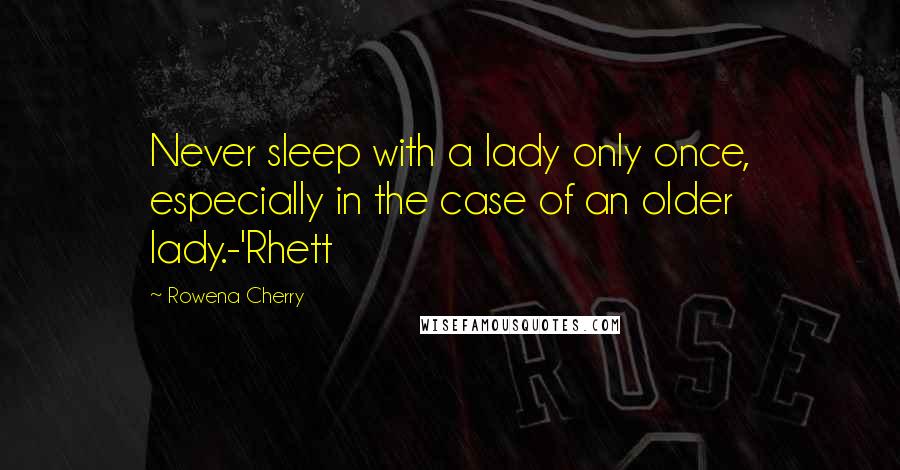 Rowena Cherry Quotes: Never sleep with a lady only once, especially in the case of an older lady.-'Rhett