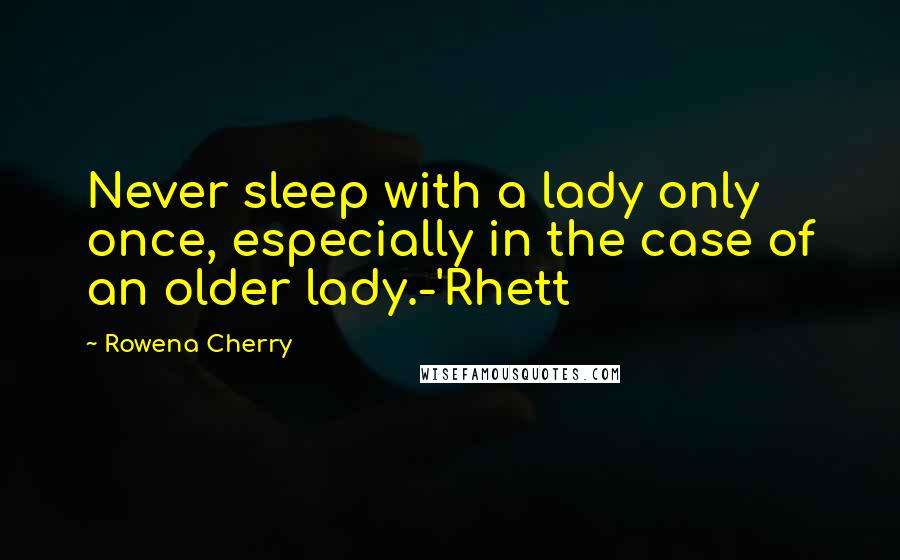 Rowena Cherry Quotes: Never sleep with a lady only once, especially in the case of an older lady.-'Rhett