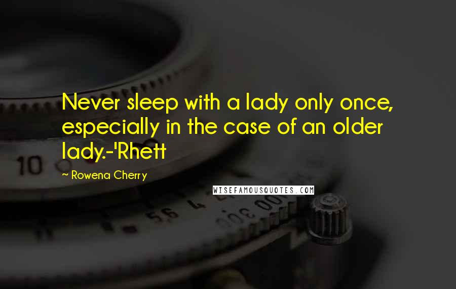 Rowena Cherry Quotes: Never sleep with a lady only once, especially in the case of an older lady.-'Rhett