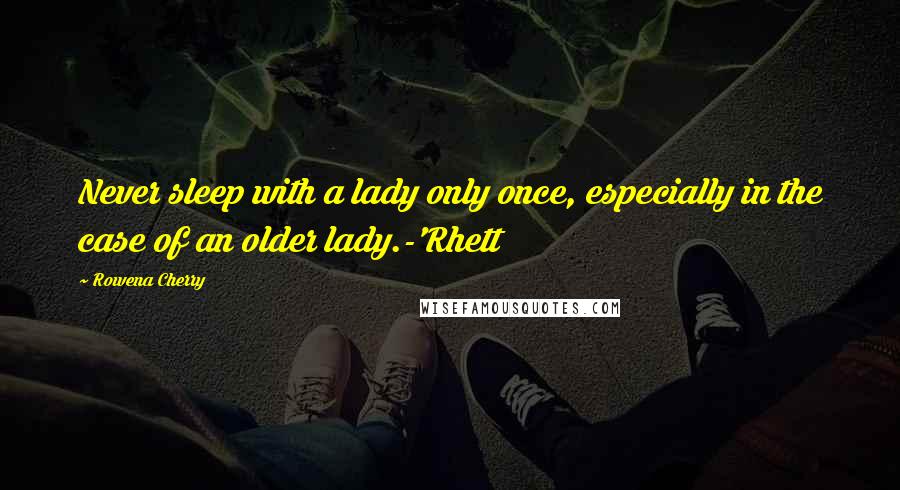 Rowena Cherry Quotes: Never sleep with a lady only once, especially in the case of an older lady.-'Rhett