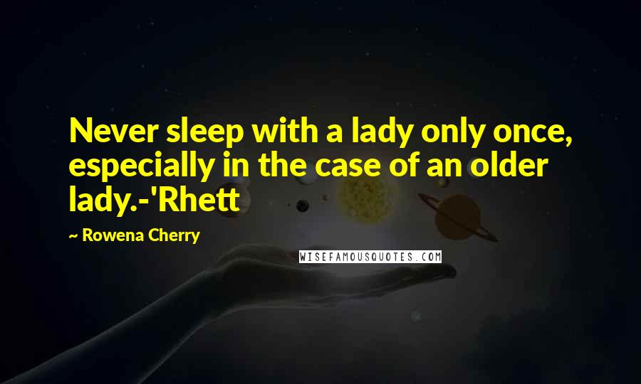 Rowena Cherry Quotes: Never sleep with a lady only once, especially in the case of an older lady.-'Rhett