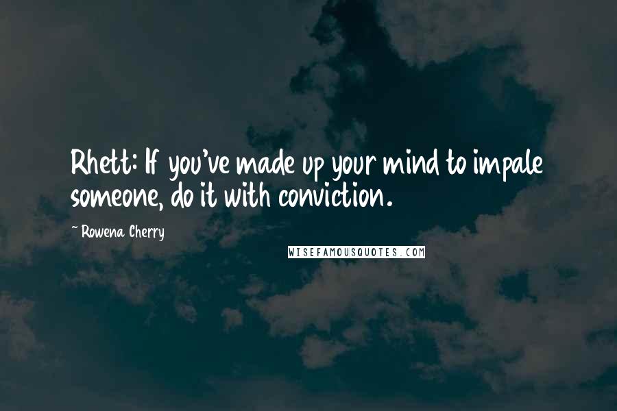 Rowena Cherry Quotes: Rhett: If you've made up your mind to impale someone, do it with conviction.