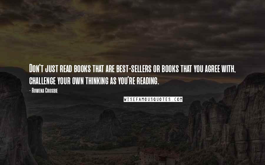 Rowena Crosbie Quotes: Don't just read books that are best-sellers or books that you agree with, challenge your own thinking as you're reading.