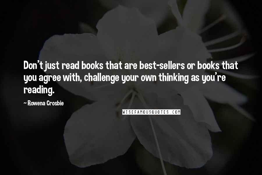 Rowena Crosbie Quotes: Don't just read books that are best-sellers or books that you agree with, challenge your own thinking as you're reading.