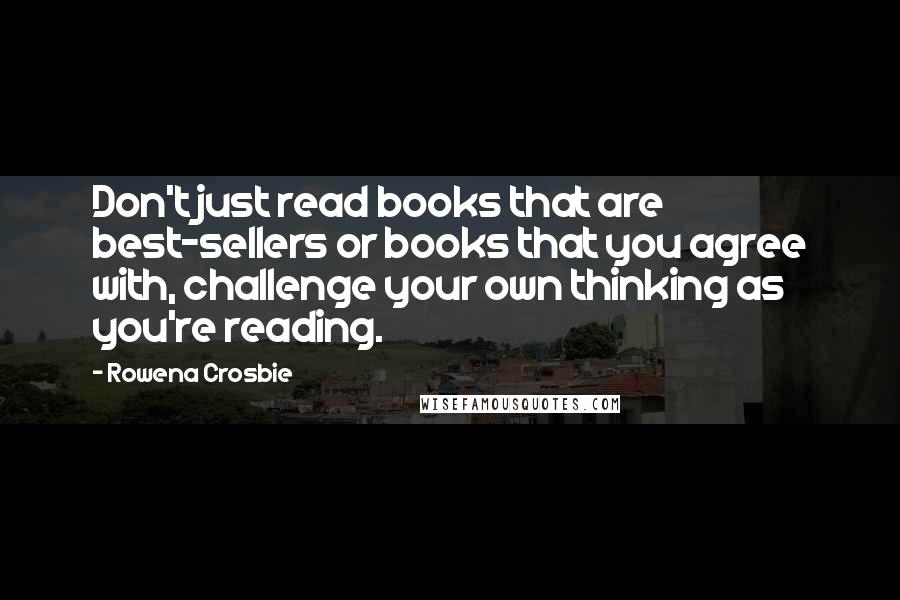 Rowena Crosbie Quotes: Don't just read books that are best-sellers or books that you agree with, challenge your own thinking as you're reading.