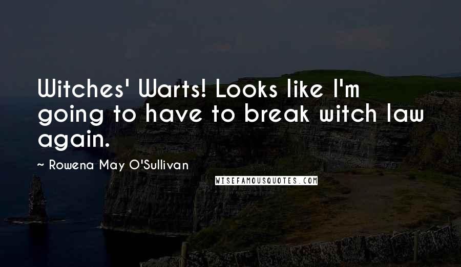 Rowena May O'Sullivan Quotes: Witches' Warts! Looks like I'm going to have to break witch law again.