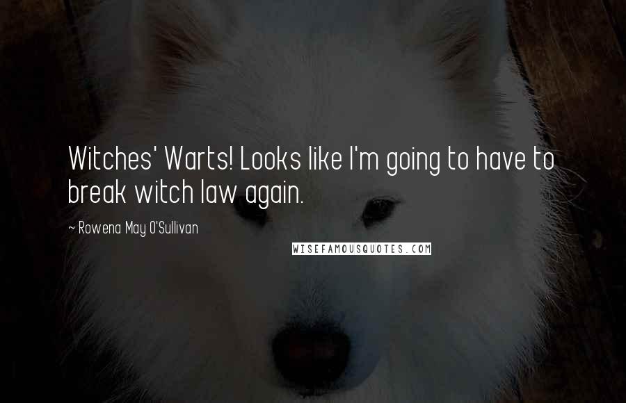 Rowena May O'Sullivan Quotes: Witches' Warts! Looks like I'm going to have to break witch law again.