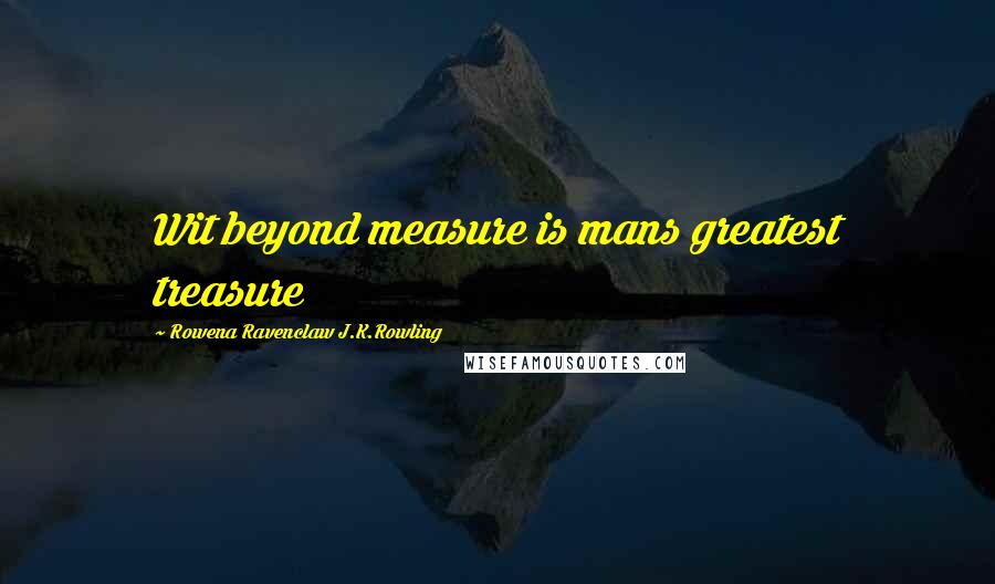 Rowena Ravenclaw J.K.Rowling Quotes: Wit beyond measure is mans greatest treasure