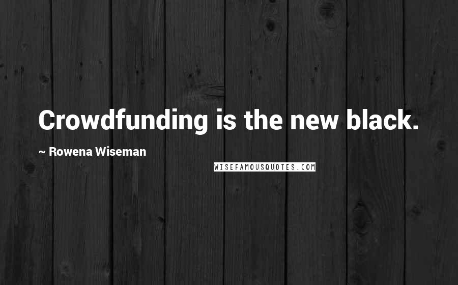 Rowena Wiseman Quotes: Crowdfunding is the new black.