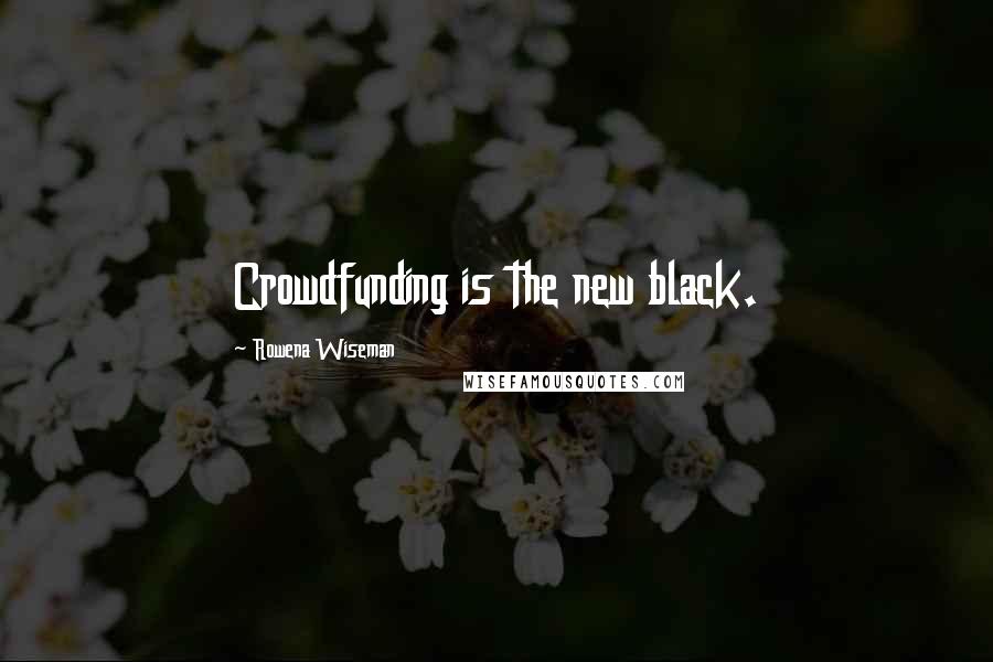 Rowena Wiseman Quotes: Crowdfunding is the new black.