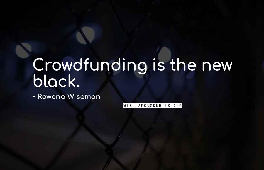 Rowena Wiseman Quotes: Crowdfunding is the new black.