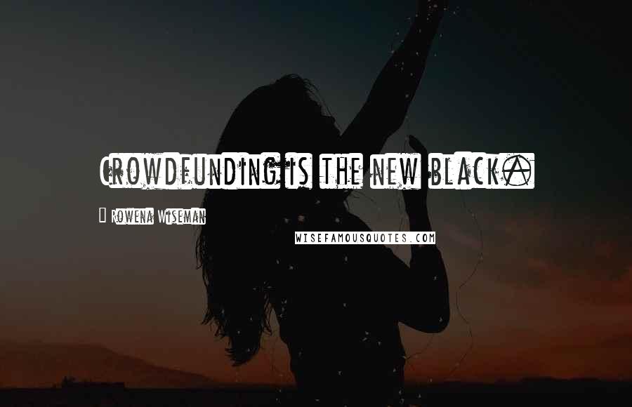 Rowena Wiseman Quotes: Crowdfunding is the new black.