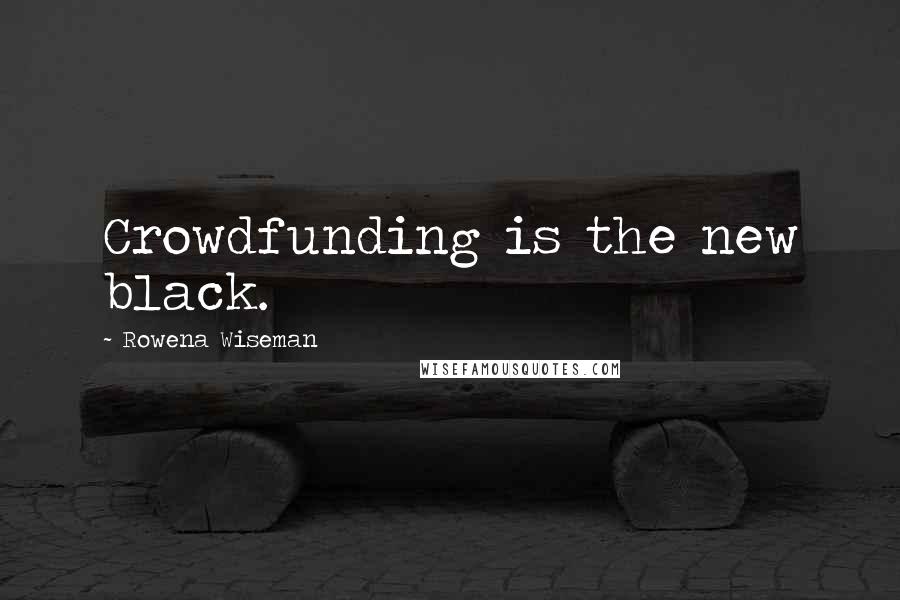 Rowena Wiseman Quotes: Crowdfunding is the new black.