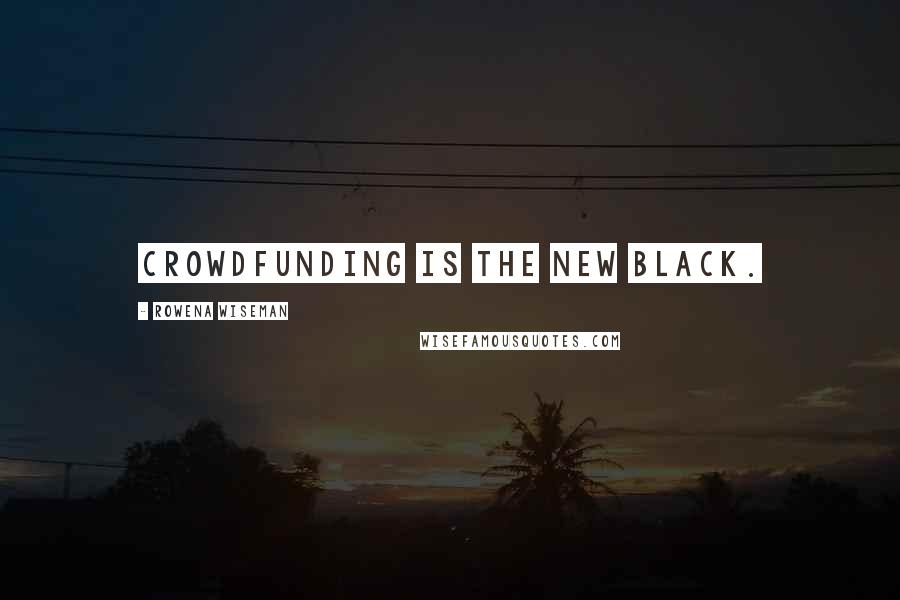 Rowena Wiseman Quotes: Crowdfunding is the new black.