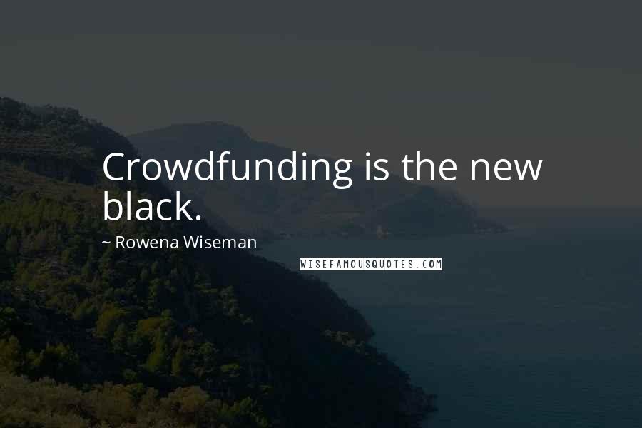 Rowena Wiseman Quotes: Crowdfunding is the new black.