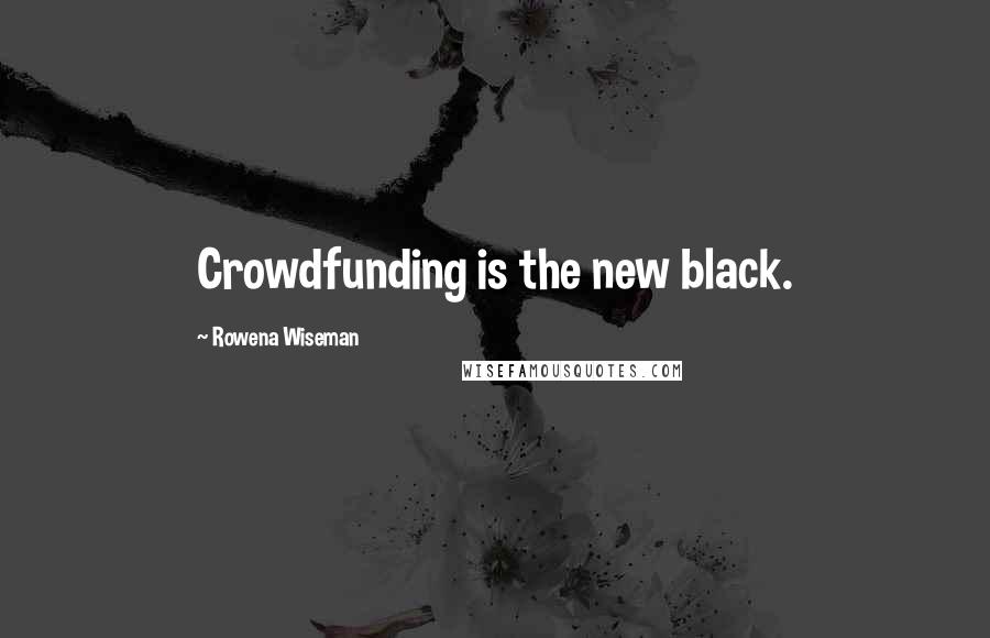 Rowena Wiseman Quotes: Crowdfunding is the new black.