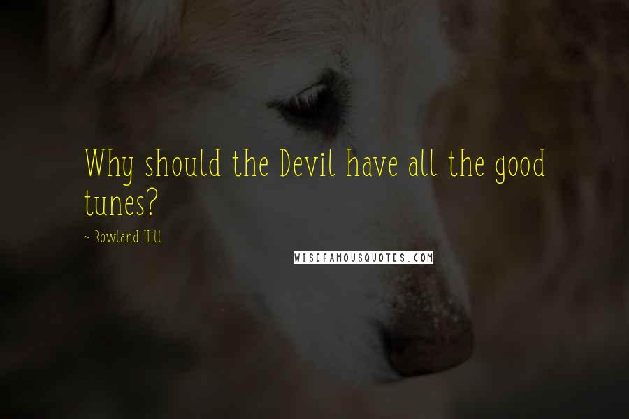 Rowland Hill Quotes: Why should the Devil have all the good tunes?