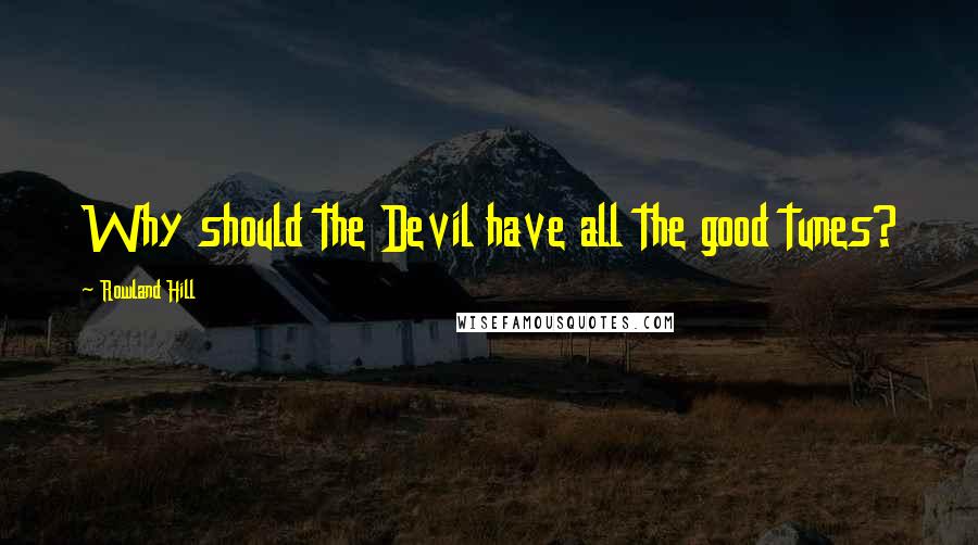 Rowland Hill Quotes: Why should the Devil have all the good tunes?