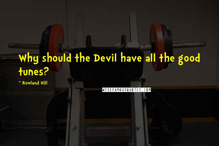 Rowland Hill Quotes: Why should the Devil have all the good tunes?