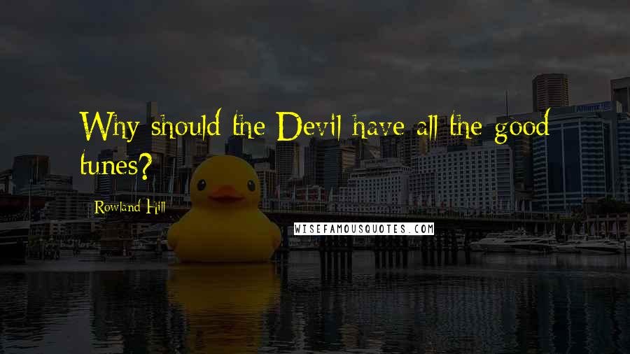 Rowland Hill Quotes: Why should the Devil have all the good tunes?