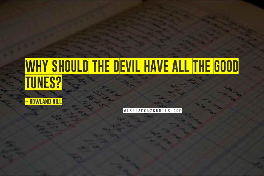 Rowland Hill Quotes: Why should the Devil have all the good tunes?