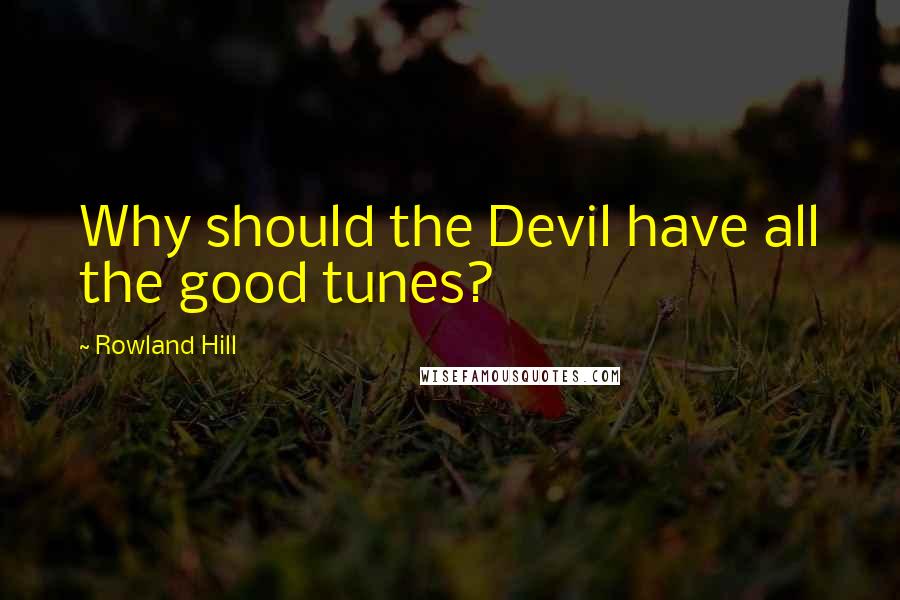 Rowland Hill Quotes: Why should the Devil have all the good tunes?