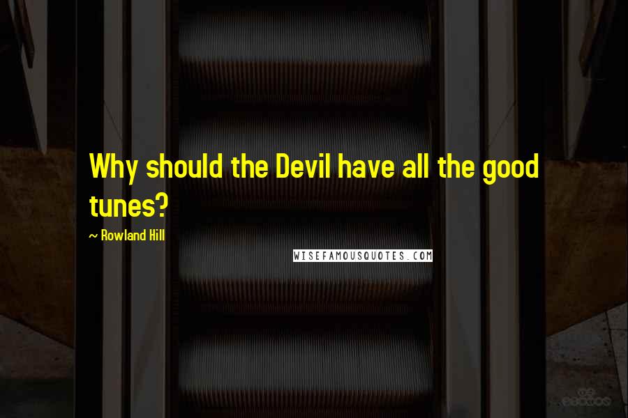 Rowland Hill Quotes: Why should the Devil have all the good tunes?