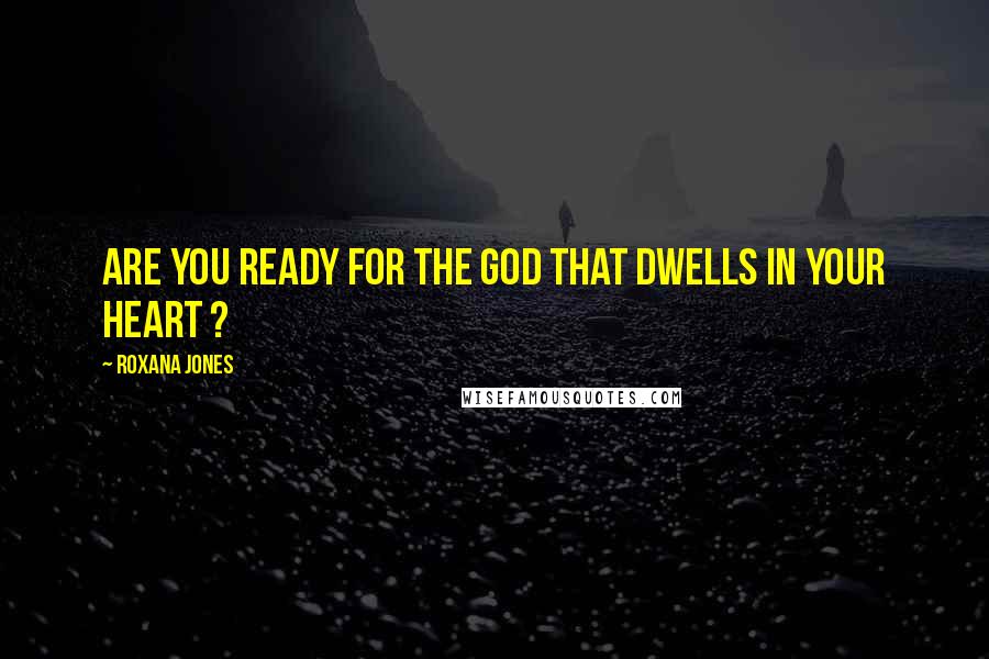 Roxana Jones Quotes: Are you ready for the God that dwells in your heart ?