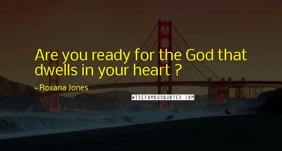 Roxana Jones Quotes: Are you ready for the God that dwells in your heart ?