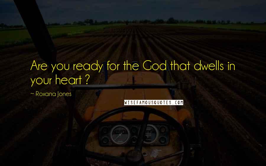 Roxana Jones Quotes: Are you ready for the God that dwells in your heart ?