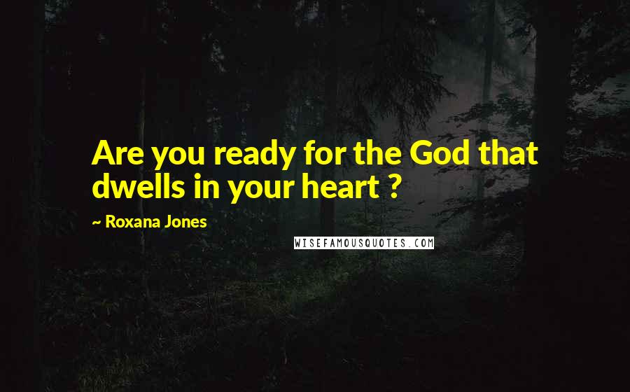 Roxana Jones Quotes: Are you ready for the God that dwells in your heart ?