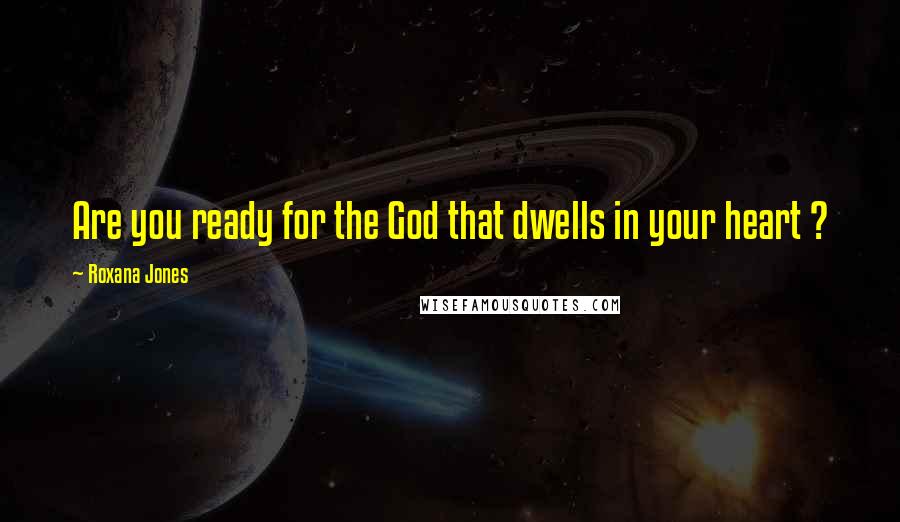 Roxana Jones Quotes: Are you ready for the God that dwells in your heart ?