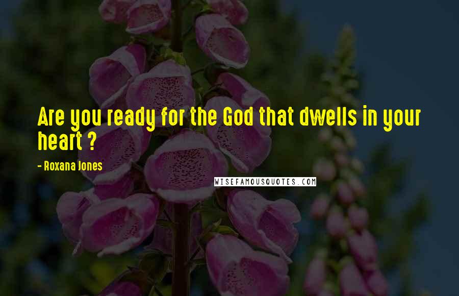 Roxana Jones Quotes: Are you ready for the God that dwells in your heart ?