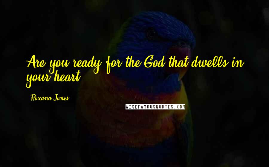 Roxana Jones Quotes: Are you ready for the God that dwells in your heart ?