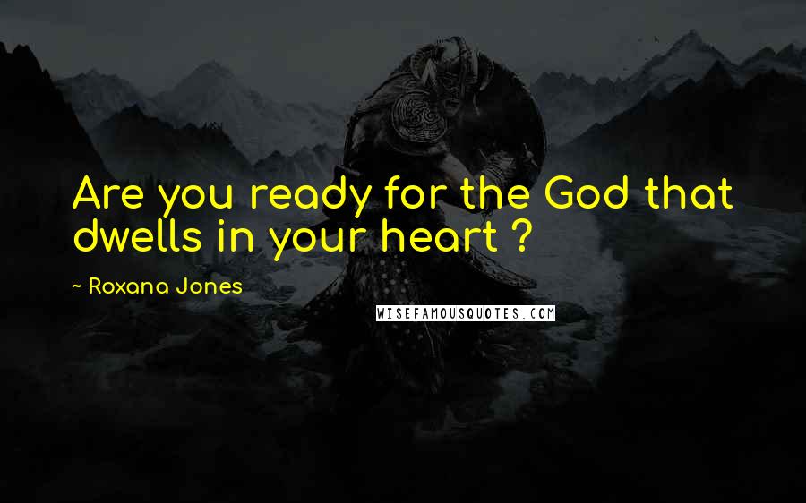 Roxana Jones Quotes: Are you ready for the God that dwells in your heart ?