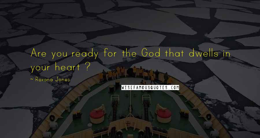 Roxana Jones Quotes: Are you ready for the God that dwells in your heart ?