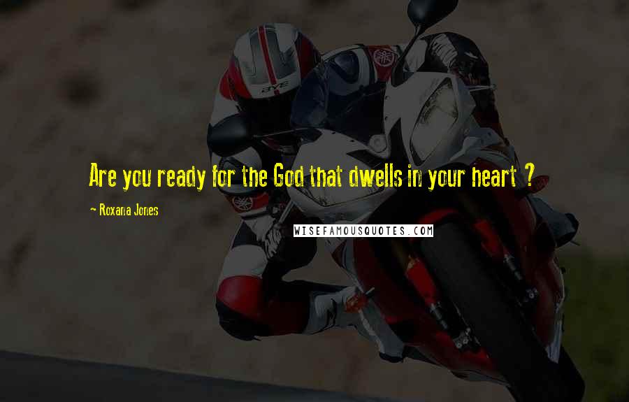 Roxana Jones Quotes: Are you ready for the God that dwells in your heart ?