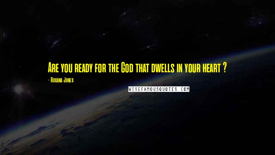 Roxana Jones Quotes: Are you ready for the God that dwells in your heart ?