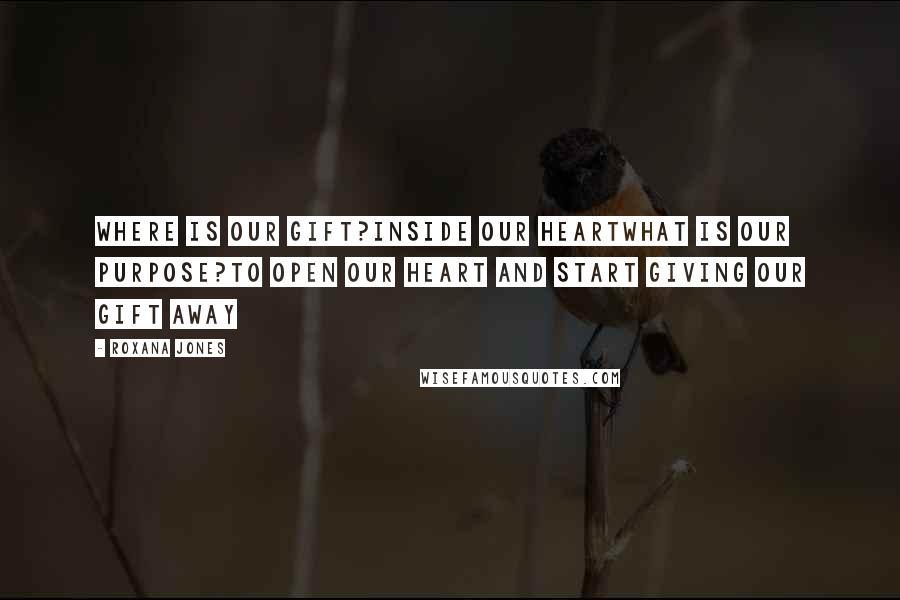 Roxana Jones Quotes: Where is our gift?Inside our heartWhat is our purpose?To open our heart and start giving our gift away