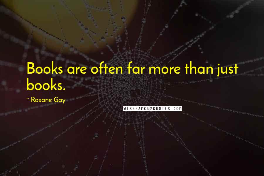 Roxane Gay Quotes: Books are often far more than just books.